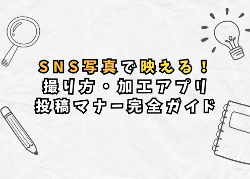 SNS写真で映える！撮り方・加工アプリ・投稿マナー完全ガイド